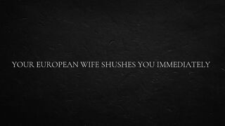 Your European Wife Shushes U Just now